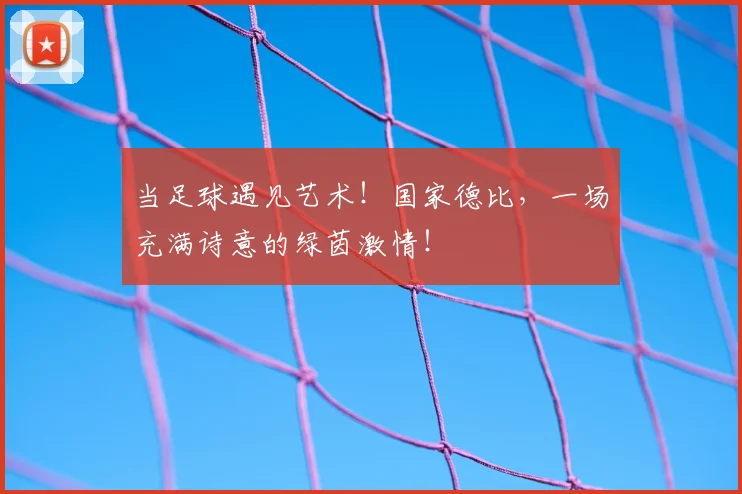 当足球遇见艺术！国家德比，一场充满诗意的绿茵激情！