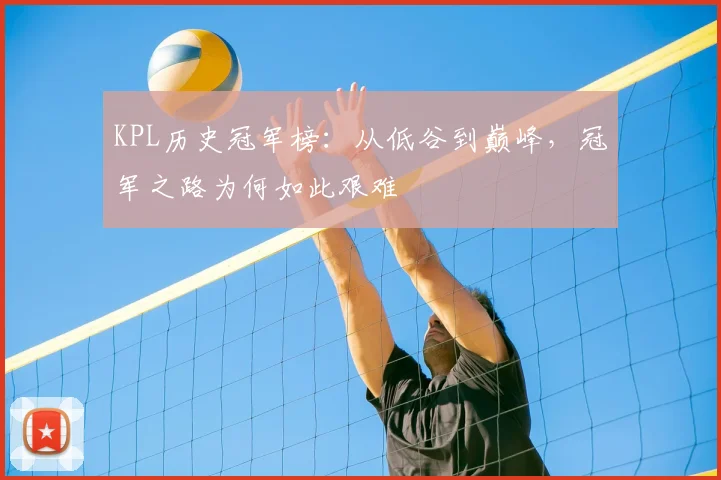 KPL历史冠军榜：从低谷到巅峰，冠军之路为何如此艰难