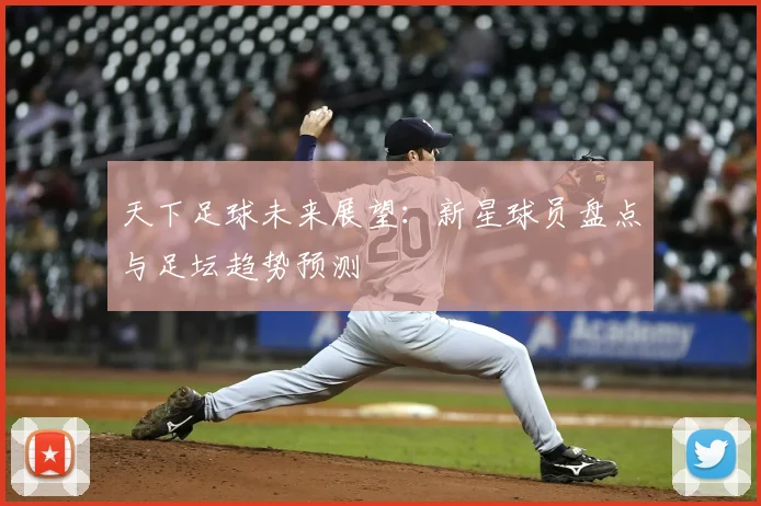 天下足球未来展望：新星球员盘点与足坛趋势预测