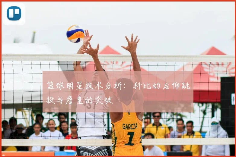 篮球明星技术分析：科比的后仰跳投与詹皇的突破