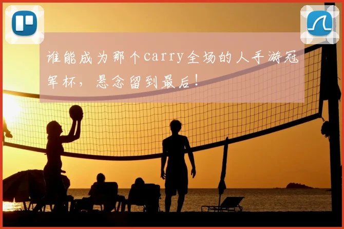 谁能成为那个carry全场的人手游冠军杯,悬念留到最后!