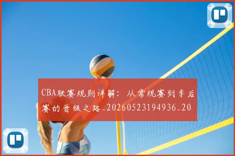 CBA联赛规则详解:从常规赛到季后赛的晋级之路_20260523194936_20260606165304